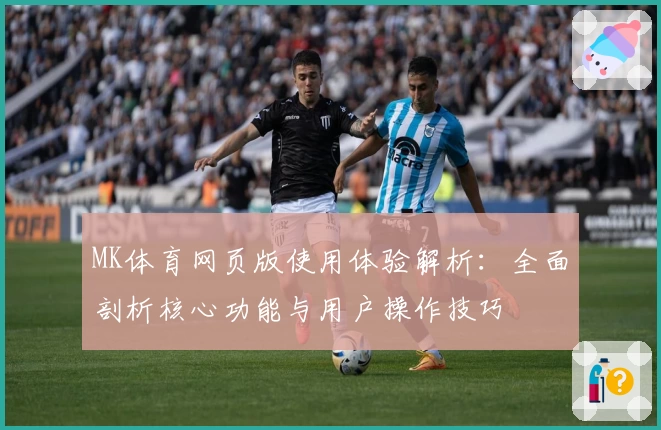 MK体育网页版使用体验解析：全面剖析核心功能与用户操作技巧