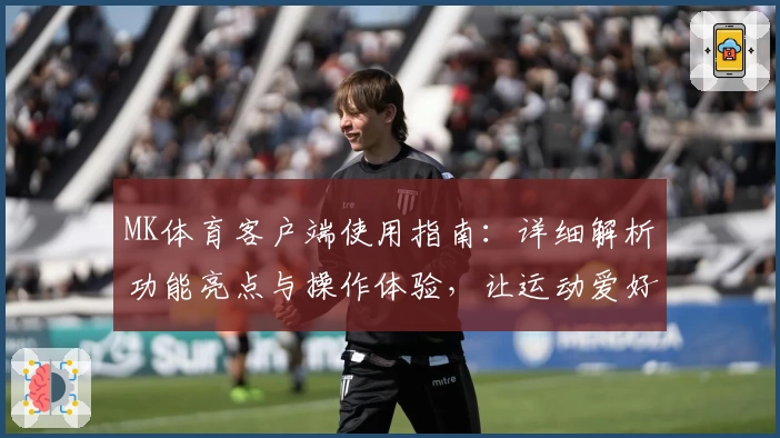 MK体育客户端使用指南：详细解析功能亮点与操作体验，让运动爱好者尽享便捷