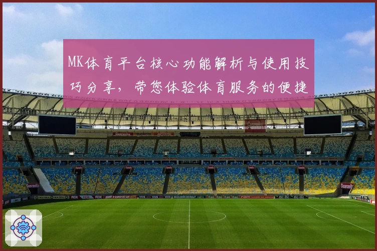 MK体育平台核心功能解析与使用技巧分享，带您体验体育服务的便捷与高效