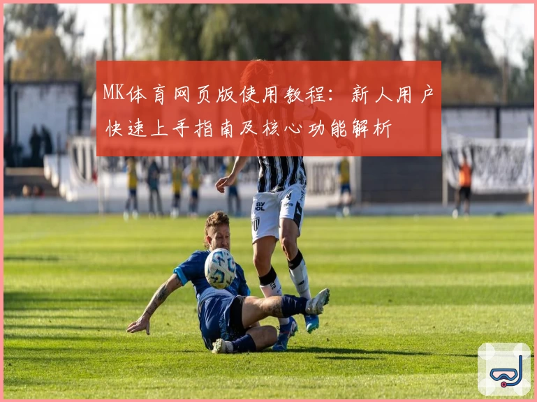 MK体育网页版使用教程：新人用户快速上手指南及核心功能解析