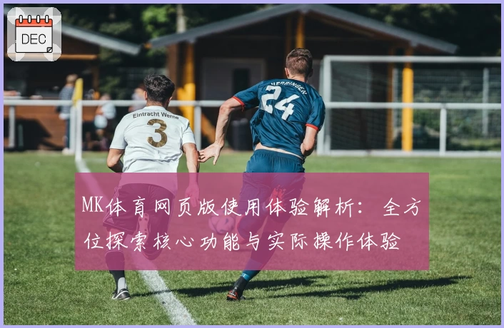 MK体育网页版使用体验解析：全方位探索核心功能与实际操作体验