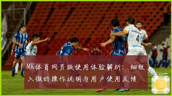 MK体育网页版使用体验解析：细致入微的操作说明与用户使用反馈