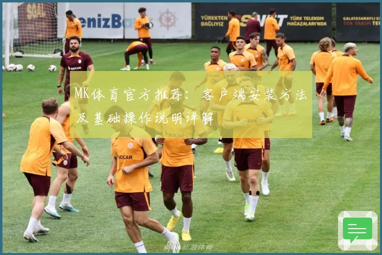 MK体育官方推荐：客户端安装方法及基础操作说明详解