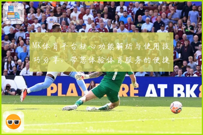 MK体育平台核心功能解析与使用技巧分享，带您体验体育服务的便捷与高效