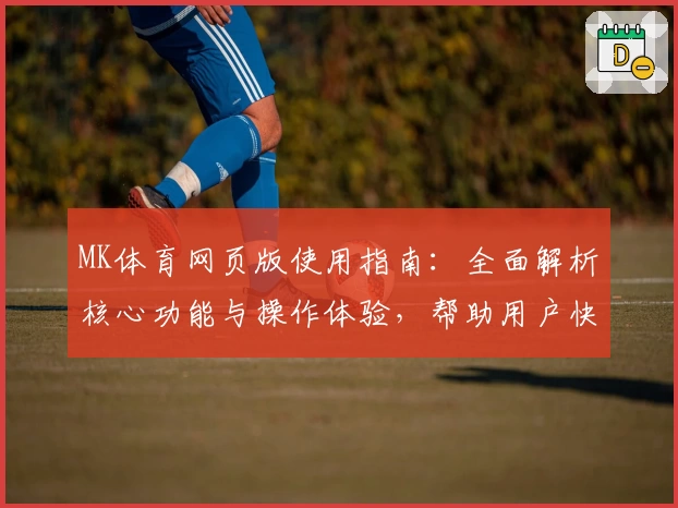 MK体育网页版使用指南：全面解析核心功能与操作体验，帮助用户快速掌握实用技巧