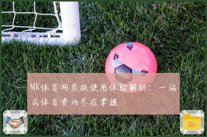 MK体育网页版使用体验解析：一站式体育资讯尽在掌握
