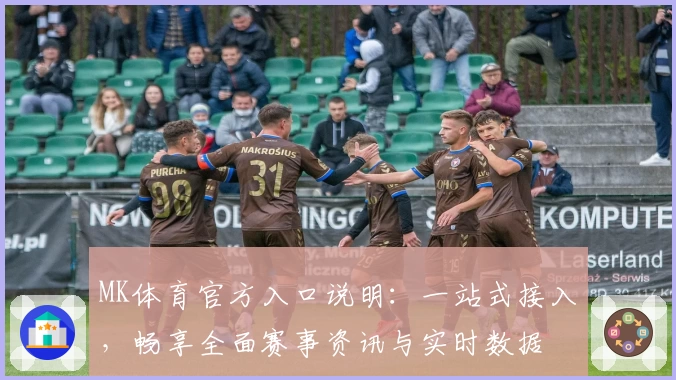 MK体育官方入口说明：一站式接入，畅享全面赛事资讯与实时数据