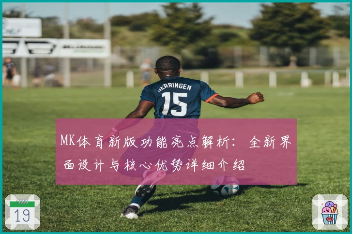 MK体育新版功能亮点解析：全新界面设计与核心优势详细介绍