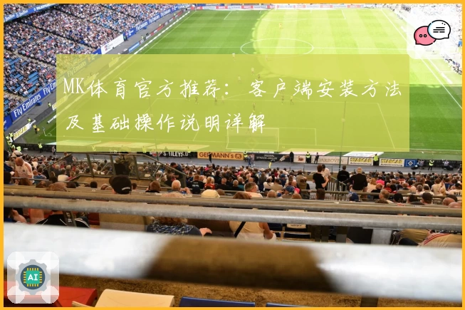 MK体育官方推荐：客户端安装方法及基础操作说明详解