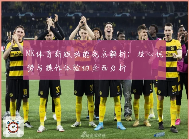 MK体育新版功能亮点解析：核心优势与操作体验的全面分析
