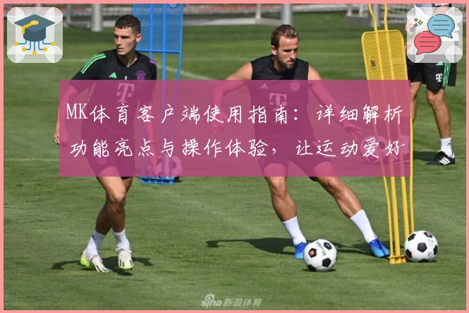 MK体育客户端使用指南：详细解析功能亮点与操作体验，让运动爱好者尽享便捷
