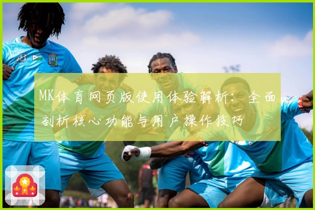 MK体育网页版使用体验解析：全面剖析核心功能与用户操作技巧