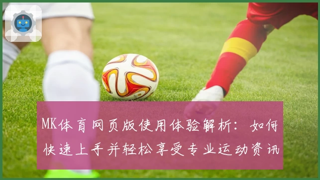 MK体育网页版使用体验解析：如何快速上手并轻松享受专业运动资讯平台