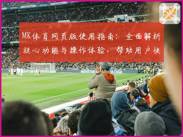 MK体育网页版使用指南：全面解析核心功能与操作体验，帮助用户快速掌握实用技巧
