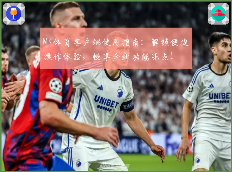 MK体育客户端使用指南：解锁便捷操作体验，畅享全新功能亮点！