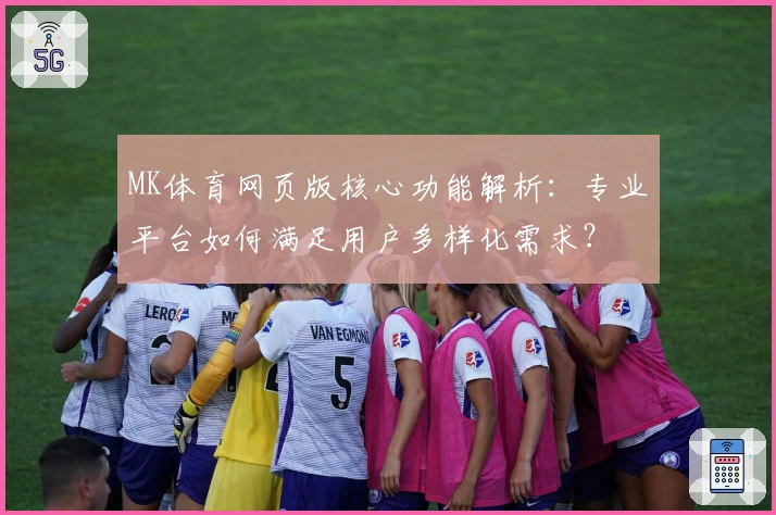 MK体育网页版核心功能解析：专业平台如何满足用户多样化需求？