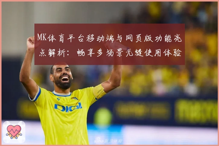 MK体育平台移动端与网页版功能亮点解析：畅享多场景无缝使用体验