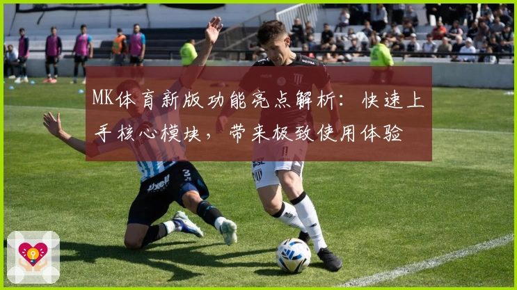 MK体育新版功能亮点解析：快速上手核心模块，带来极致使用体验